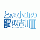 とある小山の過似吉川Ⅱ（ドッペルゲンガー）