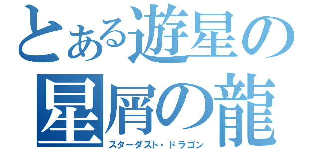 とある遊星の星屑の龍（スターダスト・ドラゴン）