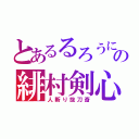 とあるるろうにの緋村剣心（人斬り抜刀斎）