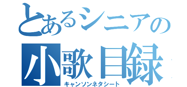 とあるシニアの小歌目録（キャンソンネタシート）