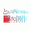 とある西の国の二次創作（二次世界）