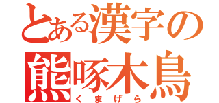 とある漢字の熊啄木鳥（くまげら）