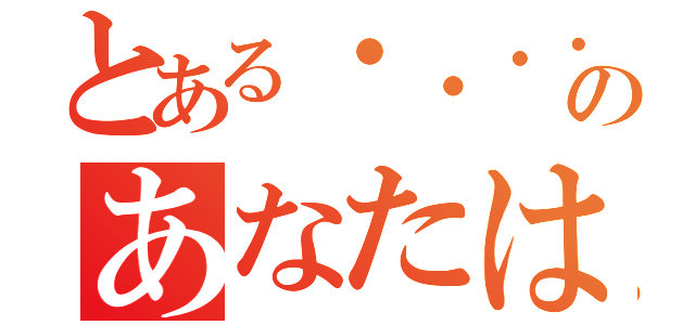 とある・・・・あのあなたは何がしたいの？（）