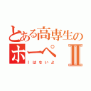 とある高専生のホーペⅡ（Ⅰはないよ）