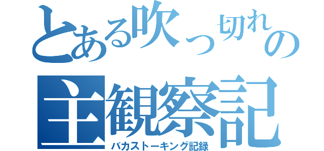 とある吹っ切れたツッコミの主観察記録（バカストーキング記録）