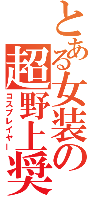 とある女装の超野上奨（コスプレイヤー）