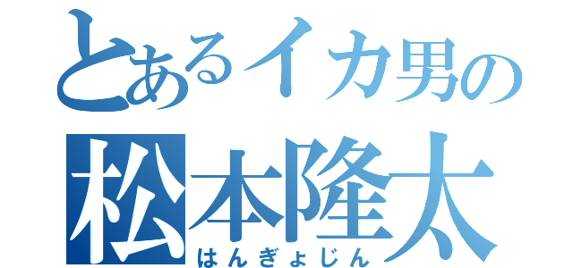 とあるイカ男の松本隆太郎（はんぎょじん）