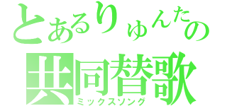 とあるりゅんたの共同替歌（ミックスソング）