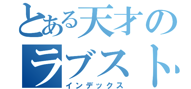 とある天才のラブストーリー（インデックス）