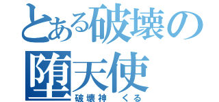 とある破壊の堕天使（破壊神　くる）