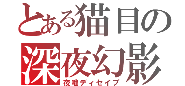 とある猫目の深夜幻影（夜咄ディセイブ）