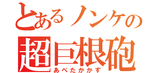 とあるノンケの超巨根砲（あべたかかず）