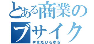 とある商業のブサイク（やまだひろゆき）