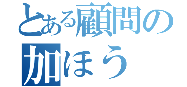 とある顧問の加ほう（）