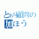 とある顧問の加ほう（）