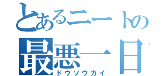 とあるニートの最悪一日（ドウソウカイ）