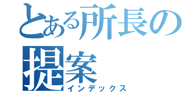 とある所長の提案（インデックス）