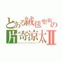 とある絨毯聖術の片寄涼太Ⅱ（エンジェリックカタルシア）