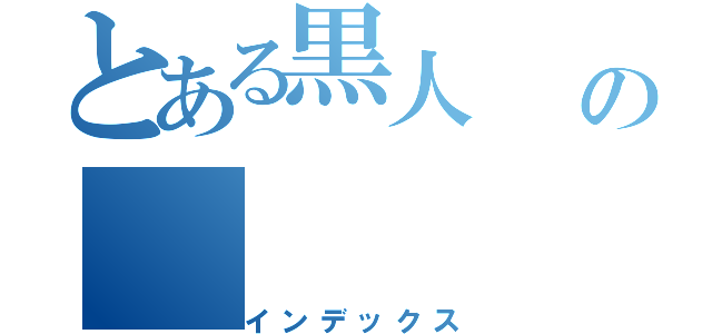 とある黒人                     の（インデックス）