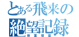 とある飛来の絶望記録（体重増量）