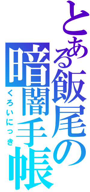 とある飯尾の暗闇手帳（くろいにっき）