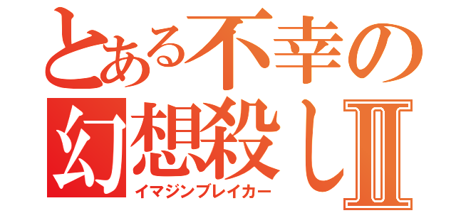 とある不幸の幻想殺しⅡ（イマジンブレイカー）