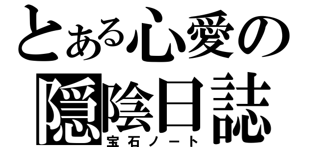 とある心愛の隠陰日誌（宝石ノート）