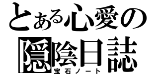 とある心愛の隠陰日誌（宝石ノート）