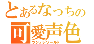 とあるなっちの可愛声色（ツンデレワールド）