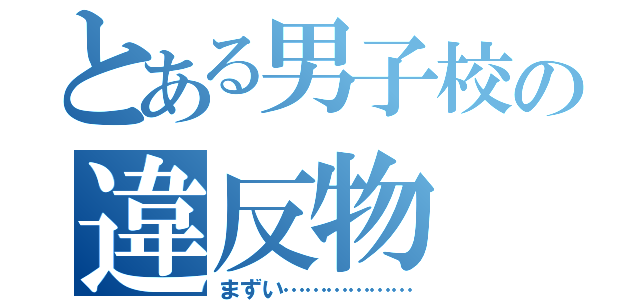 とある男子校の違反物（まずい………………）