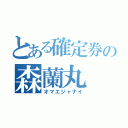 とある確定券の森蘭丸（オマエジャナイ）