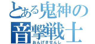 とある鬼神の音撃戦士（おんげきせんし）