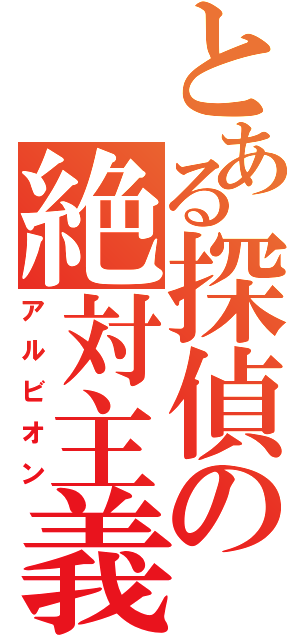 とある探偵の絶対主義（アルビオン）