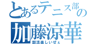 とあるテニス部の加藤涼華（部活楽しいぜぇ）