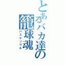 とあるバカ達の籠球魂（バスケソウル）