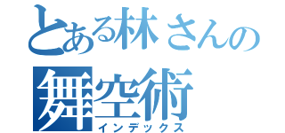 とある林さんの舞空術（インデックス）