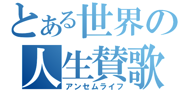 とある世界の人生賛歌（アンセムライフ）