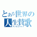 とある世界の人生賛歌（アンセムライフ）