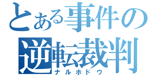 とある事件の逆転裁判（ナルホドウ）