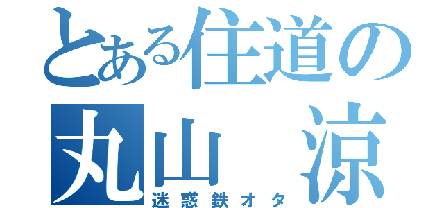 とある住道の丸山 涼（迷惑鉄オタ）