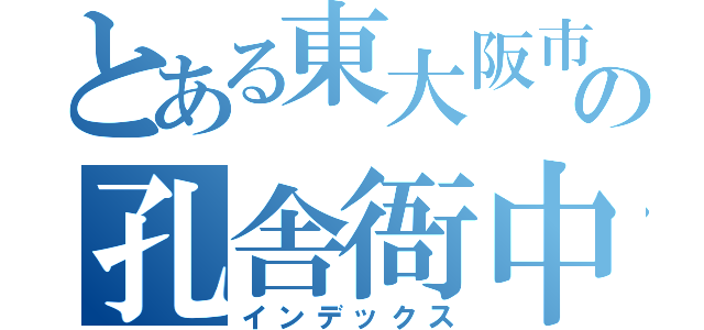 とある東大阪市の孔舎衙中学校（インデックス）