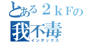 とある２ｋＦの我不毒（インデックス）