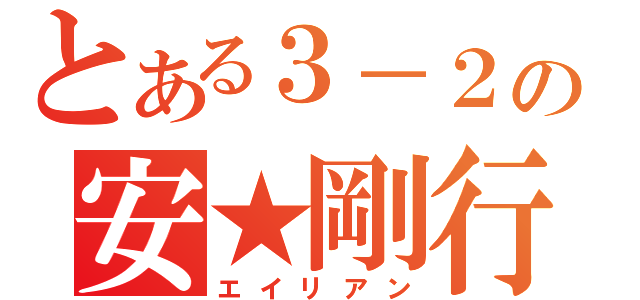 とある３－２の安★剛行（エイリアン）