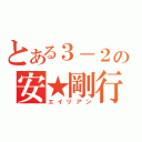 とある３－２の安★剛行（エイリアン）