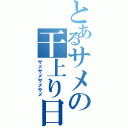 とあるサメの干上り日記（サメサメサメサメ）