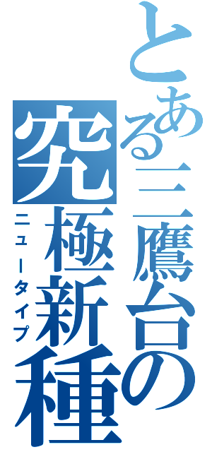 とある三鷹台の究極新種（ニュータイプ）