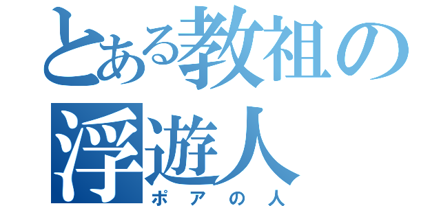 とある教祖の浮遊人（ポアの人）