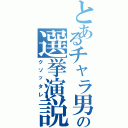 とあるチャラ男の選挙演説（クソッタレ）