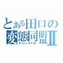 とある田口の変態同盟Ⅱ（スペシャルゲスト）