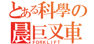 とある科學の晨巨叉車（ＦＯＲＫＬＩＦＴ）